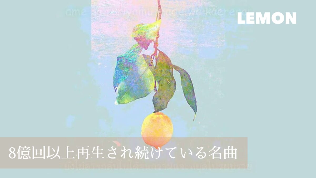 『Lemon』〜大切な人を想い合う〜８億回以上再生され続けている名曲